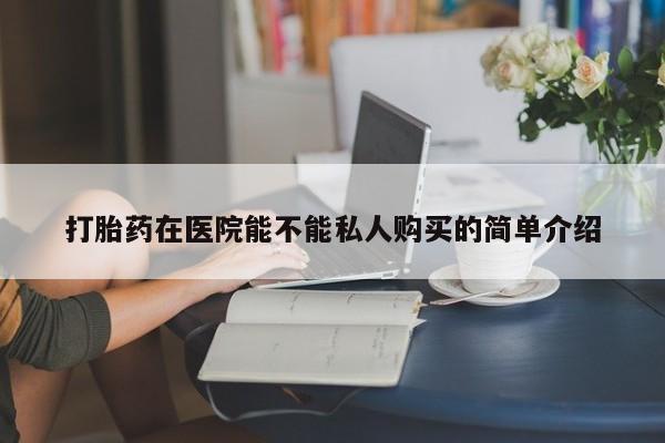 私人卖打胎药违法吗知乎打胎药在医院能不能私人购买的简单介绍