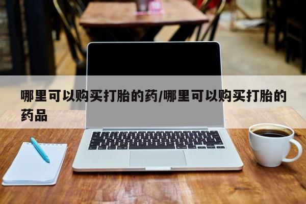 私人卖打胎药违法吗知乎哪里可以购买打胎的药/哪里可以购买打胎的药品